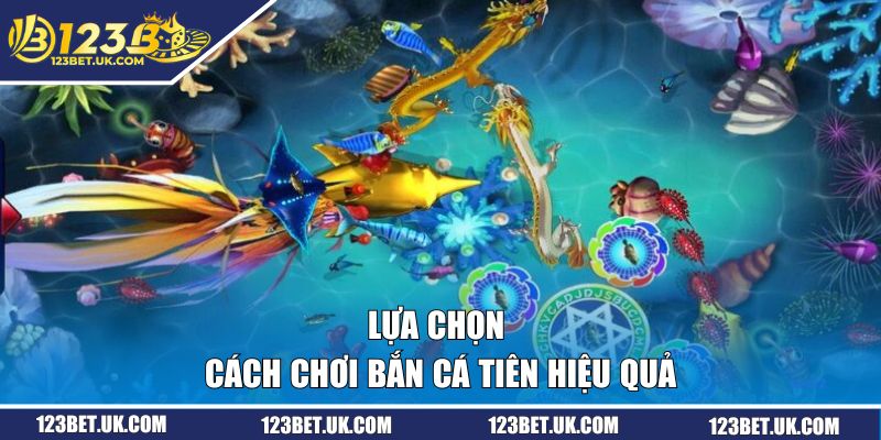 Lựa chọn cách chơi bắn cá tiên hiệu quả